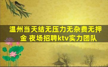 温州当天结无压力无杂费无押金 夜场招聘ktv实力团队